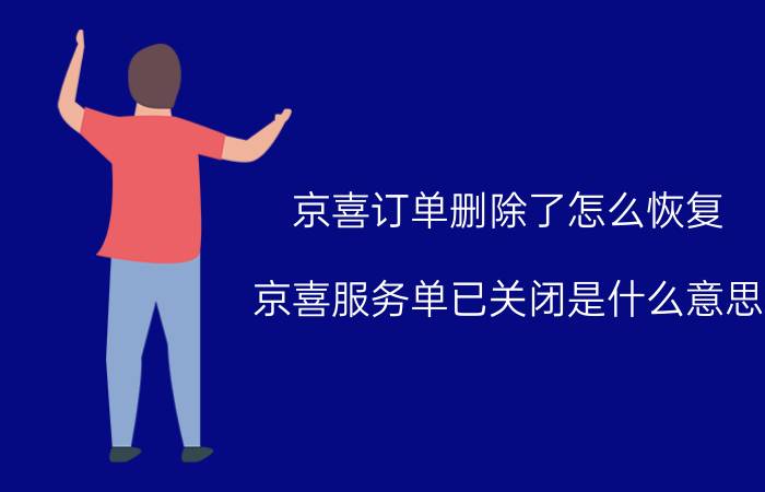 京喜订单删除了怎么恢复 京喜服务单已关闭是什么意思？